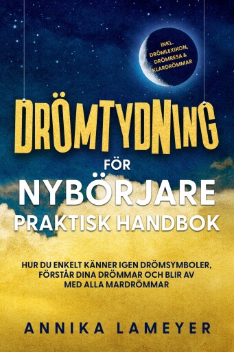 Drömtydning för nybörjare – Praktisk handbok: Hur du enkelt känner igen drömsymboler, förstår dina drömmar och blir av med alla mardrömmar | inkl. drömlexikon, drömresa & klardrömmar