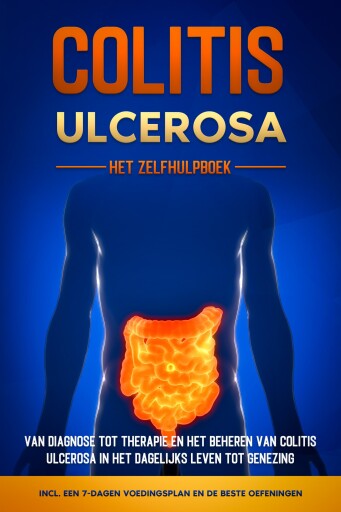 Colitis Ulcerosa – Het Zelfhulpboek: Van Diagnose tot Therapie en het Beheren van Colitis Ulcerosa in het Dagelijks Leven tot Genezing – Inclusief een 7-Dagen Voedingsplan en de Beste Oefeningen.