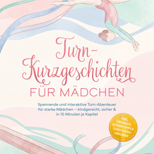 Turn-Kurzgeschichten für Mädchen: Spannende und interaktive Turn-Abenteuer für starke Mädchen – kindgerecht, sicher & in 10 Minuten je Kapitel – inkl. Übungen, Eltern-Tipps & Turn-Stern-Urkunde