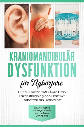 Kraniomandibulär Dysfunktion för Nybörjare: Hur du Förstår CMD Även Utan Läkarutbildning och Drastiskt Förbättrar din Livskvalitet – Inklusive Alternativa Läkningsmetoder och de Bästa Övningarna
