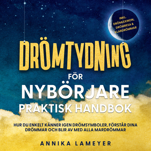 Drömtydning för nybörjare – Praktisk handbok: Hur du enkelt känner igen drömsymboler, förstår dina drömmar och blir av med alla mardrömmar | inkl. drömlexikon, drömresa & klardrömmar