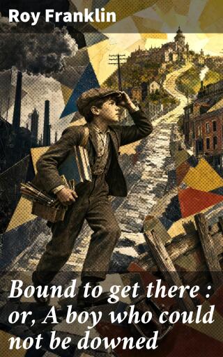 Bound to get there : or, A boy who could not be downed
