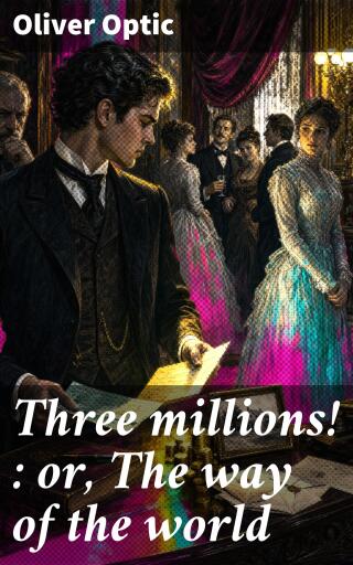 Portada del libro «Three millions! : or, The way of the world», de Oliver Optic