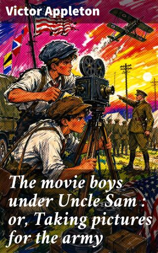 The movie boys under Uncle Sam : or, Taking pictures for the army