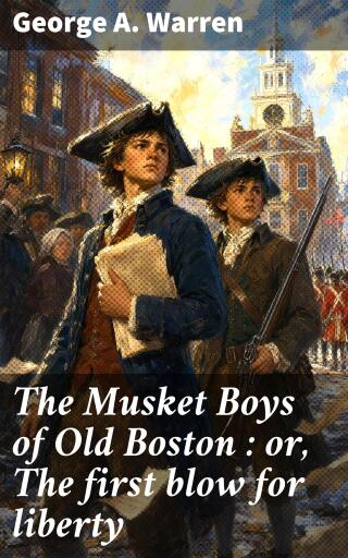 The Musket Boys of Old Boston : or, The first blow for liberty