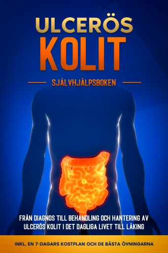 Ulcerös kolit – Självhjälpsboken: Från Diagnos till Behandling och Hantering av Ulcerös Kolit i Det Dagliga Livet till Läking – Inkluderar en 7-dagars Kostplan och de Bästa Övningarna.