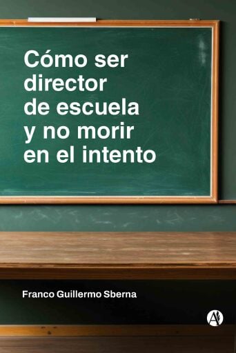 Portada del libro «Cómo ser director de escuela y no morir en el intento», de Franco Guillermo Sberna