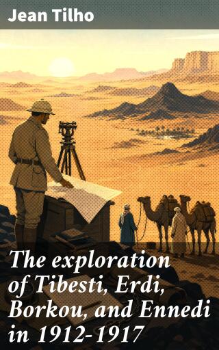 The exploration of Tibesti, Erdi, Borkou, and Ennedi in 1912-1917