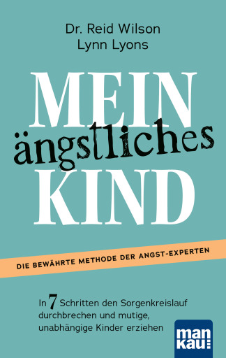 Portada del libro «Mein ängstliches Kind. In 7 Schritten den Sorgenkreislauf durchbrechen und mutige, unabhängige Kinder erziehen», de Reid Wilson, Lynn Lyons