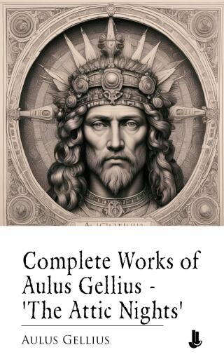 Complete Works of Aulus Gellius - 'The Attic Nights'