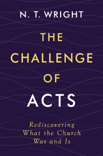 The Challenge of Acts: Rediscovering What the Church Was and Is