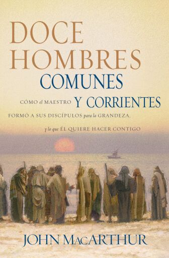 Doce hombres comunes y corrientes: Como el Maestro formo a sus discipulos para la grandeza, y lo que El quiere hacer contigo