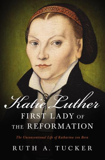 Portada del libro «Katie Luther, First Lady of the Reformation: The Unconventional Life of Katharina von Bora», de Ruth A. Tucker