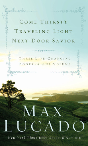 Lucado 3-in-1: Traveling Light, Next Door Savior, Come Thirsty: Three Life-Changing Books in One Volume