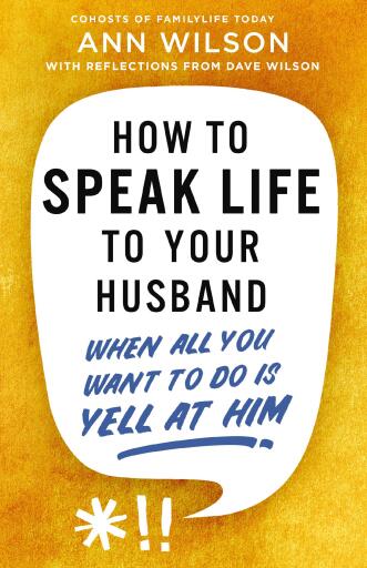 How to Speak Life to Your Husband: When All You Want to Do Is Yell at Him