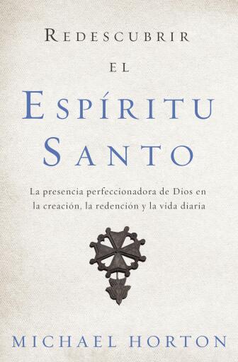 Redescubrir el Espiritu Santo: La presencia perfeccionadora de Dios en la creacion, la redencion y la vida diaria