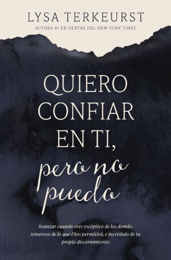 Quiero confiar en ti, pero no puedo: Avanzar cuando eres esceptico de los demas, temeroso de lo que Dios permitira, e incredulo de tu propio discernimiento