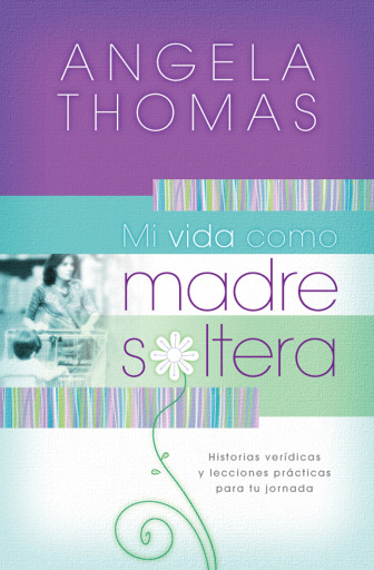 Mi vida como madre soltera: Historias veridicas y lecciones practicas para su jornada