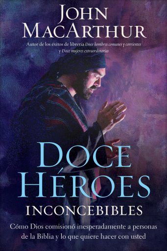 Portada del libro «Doce heroes inconcebibles: Como comisiono Dios a personas impensadas en la Biblia y lo que quiere hacer con usted», de John F. MacArthur