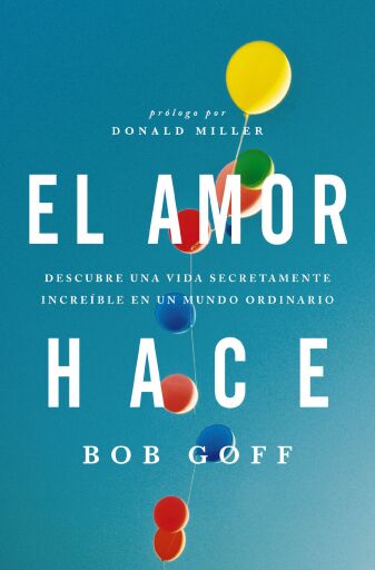 Portada del libro «El amor hace: Descubre una vida secretamente increible en un mundo ordinario», de Bob Goff
