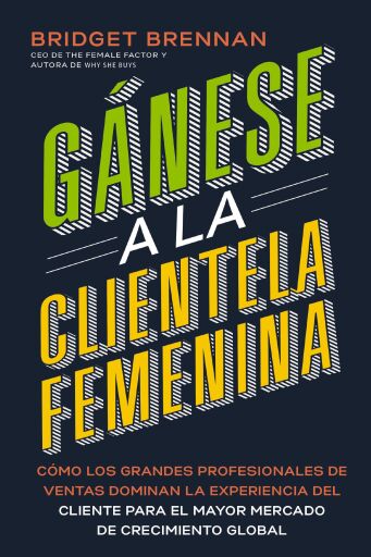 Ganese a la clientela femenina: Como transformar la experiencia del cliente para los consumidores mas poderosos del mundo