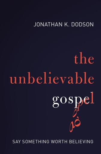 Portada del libro «The Unbelievable Gospel: Say Something Worth Believing», de Jonathan K. Dodson