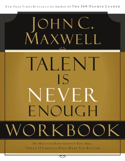 Talent is Never Enough Workbook: No Matter How Gifted You Are, These 13 Choices Will Make You Better