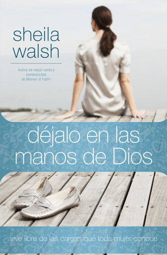 Dejalo en las manos de Dios: Vive libre de las cargas que toda mujer conoce