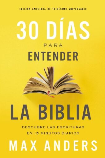 30 dias para entender la Biblia, Edicion ampliada de trigesimo aniversario: Descubre las Escrituras en 15 minutos diarios