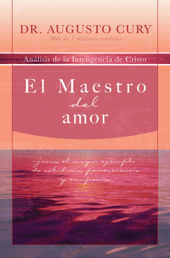 El Maestro del amor: Jesus, el ejemplo mas grande de sabiduria, perseverancia y compasion