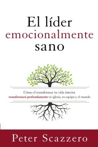 El lider emocionalmente sano: Como transformar tu vida interior transformara profundamente tu iglesia, tu equipo y el mundo