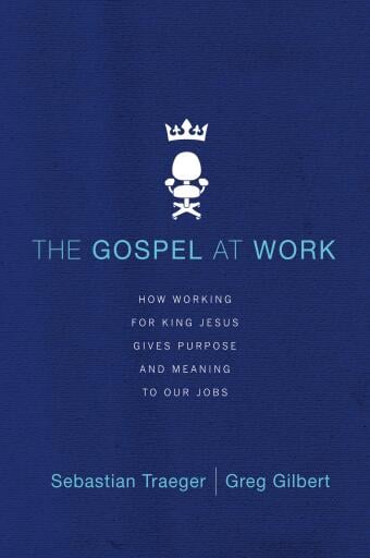 The Gospel at Work: How Working for King Jesus Gives Purpose and Meaning to Our Jobs