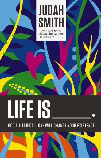 Life Is _____.: God's Illogical Love Will Change Your Existence