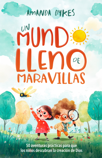Un mundo lleno de maravillas: 50 aventuras practicas para que los ninos descubran la creacion de Dios
