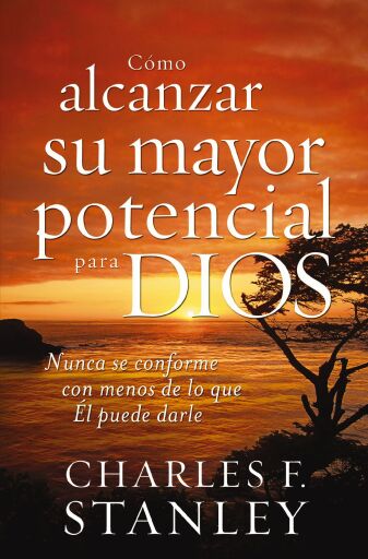 Como alcanzar su mayor potencial para Dios: Nunca se conforme con menos de lo que El puede darle