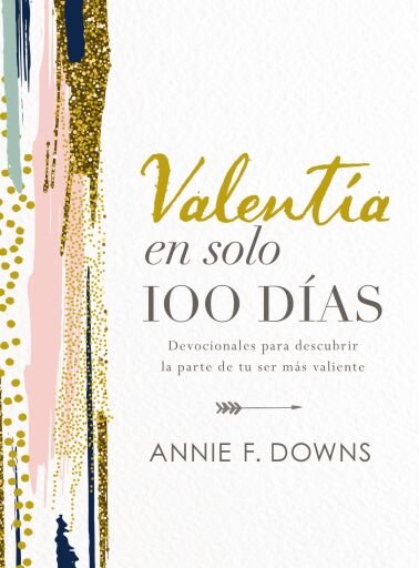 Valentia en solo 100 dias: Devocionales para descubrir la parte de tu ser mas valiente (100 Days to Brave, Spanish Edition)