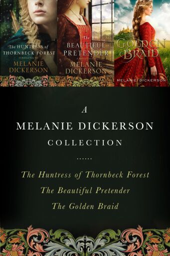 A Melanie Dickerson Collection: The Huntress of Thornbeck Forest, The Beautiful Pretender, The Golden Braid / Digital original