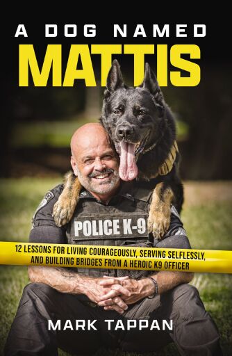 A Dog Named Mattis: 12 Lessons for Living Courageously, Serving Selflessly, and Building Bridges from a Heroic K9 Officer (Perfect for Dog Lovers and People in Law Enforcement)