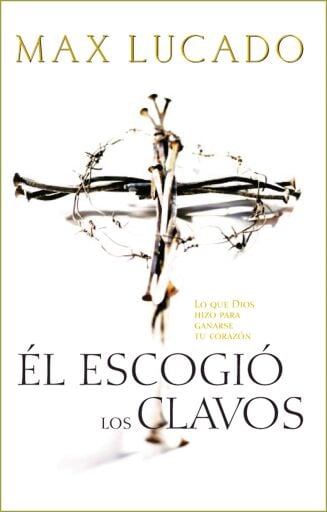 El escogio los clavos: Lo que Dios hizo para ganarse tu corazon