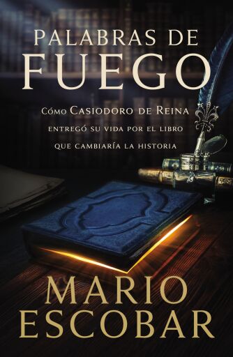 Palabras de fuego: Como Casiodoro de Reina dio su vida por el libro que cambiaria la historia