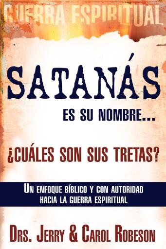 Satanas es su nombre... ?cuales son sus tretas?: Un enfoque Biblico y con autoridad hacia la guerra espiritual