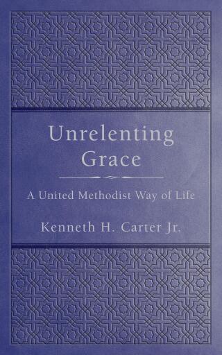 Unrelenting Grace: A Methodist Way of Life