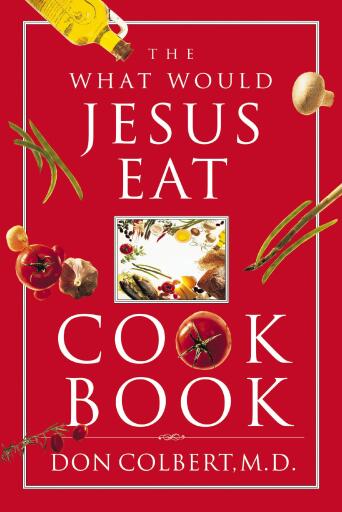 The What Would Jesus Eat Cookbook: Healthy Eating Based on Biblical Principles