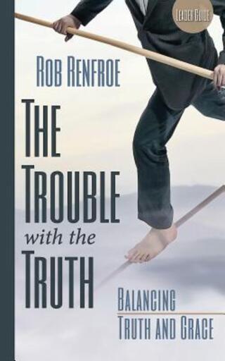The Trouble with the Truth Leader Guide: Balancing Truth and Grace