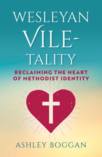 Wesleyan Vile-tality: Reclaiming the Heart of Methodist Identity