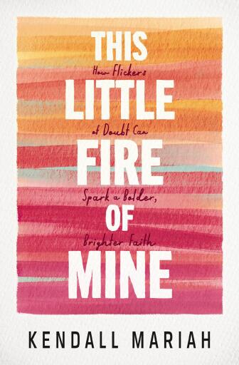 This Little Fire of Mine: How Flickers of Doubt Can Spark a Bolder, Brighter Faith
