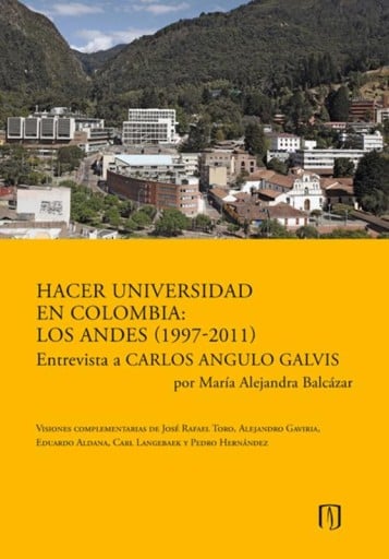 Hacer universidad en Colombia: Los Andes (1997-2011): Entrevista a Carlos Angulo Galvis por María Alejandra Balcázar