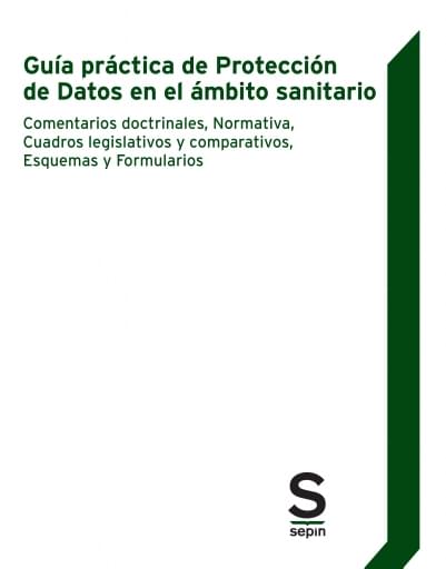 Guía práctica de Protección de Datos en el ámbito sanitario. Doctrina, normativa, Cuadros legislativos, comparativos, Esquemas y Formularios