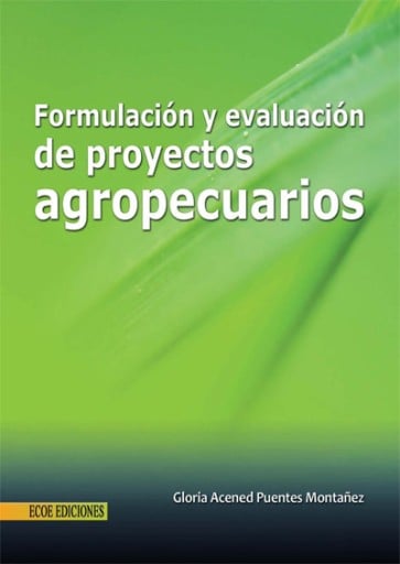 Formulación y evaluación de proyectos agropecuarios. Estructura del proyecto agropecuario, con enfoque de marco lógico - 1ra edición