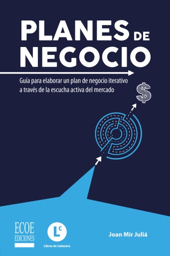 Planes de negocio. Guía para elaborar un plan de negocio iterativo a través de la escucha del cliente - 1ra edición